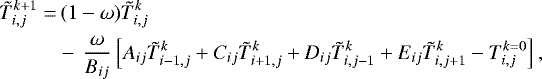 \begin{equation*} \begin{split} \hspace*{-2pt}\tilde{T}_{i,j}^{k&#x002B;1}=&\,(1-\omega)\tilde{T}_{i,j}^{k}\\ &-\,\frac{\omega}{B_{ij}}\left[A_{ij}\tilde{T}_{i-1,j}^{k}&#x002B;C_{ij}\tilde{T}_{i&#x002B;1,j}^{k}&#x002B;D_{ij}\tilde{T}_{i,j-1}^{k}&#x002B;E_{ij}\tilde{T}_{i,j&#x002B;1}^{k}-T_{i,j}^{k=0}\right], \end{split} \end{equation*}