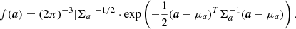 $$ \begin{aligned} f(\boldsymbol{a}) = (2\pi )^{-3} |\mathbf{\Sigma }_a|^{-1/2} \cdot \exp \left(-\frac{1}{2} (\boldsymbol{a}-\mathbf{\mu }_a)^T \mathbf{\Sigma }_a^{-1} (\boldsymbol{a}-\mathbf{\mu }_a)\right). \end{aligned} $$