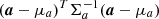 $ (\boldsymbol{a}-{\bf \mu}_a)^T {\bf \Sigma}_a^{-1} (\boldsymbol{a}-{\bf \mu}_a) $