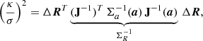 $$ \begin{aligned} \left(\frac{\kappa }{\sigma }\right)^2 = \Delta \boldsymbol{R}^T \underbrace{(\mathbf{J}^{-1})^T \,\mathbf{\Sigma }_a^{-1}(\boldsymbol{a})\,\mathbf{J}^{-1}(\boldsymbol{a})}_{\mathbf{\Sigma }_R^{-1}}\,\Delta \boldsymbol{R}, \end{aligned} $$