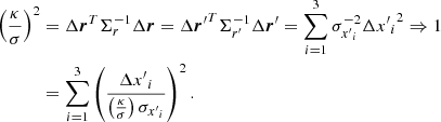 $$ \begin{aligned} \left(\frac{\kappa }{\sigma }\right)^2&=\Delta \boldsymbol{r}^T \mathbf{\Sigma }_{r}^{-1} \Delta \boldsymbol{r} = {\Delta \boldsymbol{r}^{\prime }}^T \mathbf{\Sigma }_{r^{\prime }}^{-1} \Delta \boldsymbol{r}^{\prime } = \sum _{i=1}^3 \sigma _{{x^{\prime }}_i}^{-2} {\Delta {x^{\prime }}_i}^2 \Rightarrow 1\nonumber \\&= \sum _{i=1}^3 \left(\frac{\Delta {x^{\prime }}_i}{\left(\frac{\kappa }{\sigma }\right) \sigma _{{x^{\prime }}_i}}\right)^2. \end{aligned} $$