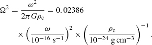 $$ \begin{aligned} \Omega ^2&=\frac{\omega ^2}{2\pi G\rho _\mathrm{c} }=0.02386 \nonumber \\&\quad \times \left(\frac{\omega }{10^{-16}\;\mathrm{s}^{-1}}\right)^2\times \left(\frac{\rho _\mathrm{c} }{10^{-24}\;\mathrm{g}\,\mathrm{cm}^{-3}}\right)^{-1}. \end{aligned} $$