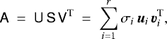 \begin{equation*}\mathsf{A} ~=~ \mathsf{U} \, \mathsf{S} \, {\mathsf{V}^{\textrm{T}}} ~=~ \sum_{i=1}^r \sigma_i \, \vec{u}_i \, \vec{v}_i^{\text{T}}, \end{equation*}