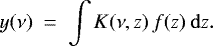 \begin{equation*}y(\nu) ~=~ \int K(\nu,z) \, f(z) \: \mathrm{d} z. \end{equation*}
