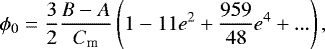 \begin{align*}\phi_0 = \dfrac{3}{2}\dfrac{B-A}{C_{\textrm{m}}}\left(1 - 11e^2 &#x002B; \frac{959}{48}e^4 &#x002B; ...\right), \end{align*}