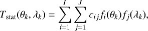 \begin{align*} T_{\mathrm{stat}}(\theta_{k}, \lambda_{k}) = \sum_{i=1}^I\sum_{j=1}^J c_{ij} f_i(\theta_{k})f_j(\lambda_{k}), \end{align*}