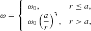 $$ \begin{aligned} \omega = {\left\{ \begin{array}{ll} \omega _{0},&r\le a, \\ \omega _{0}\left(\dfrac{a}{r}\right)^{3},&r > a, \end{array}\right.} \end{aligned} $$