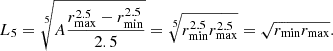 $$ \begin{aligned} L_5 = \root 5 \of {A \frac{r_{\mathrm{max} }^{2.5}-r_{\mathrm{min} }^{2.5}}{2.5}} = \root 5 \of {r_{\mathrm{min} }^{2.5}r_{\mathrm{max} }^{2.5}} = \sqrt{r_{\mathrm{min} }r_{\mathrm{max} }} . \end{aligned} $$