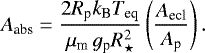 \begin{equation*} A_{\textrm{abs}}=\frac{2 R_{\textrm{p}}k_{\textrm{B}}T_{\textrm{eq}}}{\mu_{\textrm{m}}\,g_{\textrm{p}}R_{\star}^2}\left(\frac{A_{\textrm{ecl}}}{A_{\textrm{p}}}\right).\end{equation*}