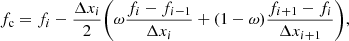 $$ \begin{aligned} f_{\mathrm{c}} = f_{i}- \dfrac{\Delta x_{i}}{2}\Biggl ( \omega \dfrac{f_{i}-f_{i-1}}{\Delta x_{i}} + (1-\omega ) \dfrac{f_{i+1}-f_{i}}{\Delta x_{i+1}} \Biggr ) , \end{aligned} $$