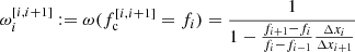 $$ \begin{aligned} \omega _{{i}}^{[{i},{i+1}]}&:= \omega (f_{\mathrm{c}}^{[{i},{i+1}]}=f_{i}) = \dfrac{1}{1-\frac{f_{i+1}-f_{i}}{f_{i}-f_{i-1}}\frac{\Delta x_{i}}{\Delta x_{i+1}}} \end{aligned} $$