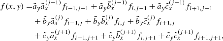 $$ \begin{aligned} f(x,y) =&\tilde{a}_y \tilde{a}_x^{({j-1})} f_{{i-1,j-1}} + \tilde{a}_y \tilde{b}_x^{({j-1})} f_{{i,j-1}} + \tilde{a}_y\tilde{c}_x^{({j-1})} f_{{i+1,j-1}}\nonumber \\&+ \tilde{b}_y \tilde{a}_x^{({j})} f_{{i-1,j}} + \tilde{b}_y \tilde{b}_x^{({j})} f_{{i,j}} + \tilde{b}_y\tilde{c}_x^{({j})} f_{{i+1,j}}\nonumber \\&+ \tilde{c}_y \tilde{a}_x^{({j+1})} f_{{i-1,j+1}} + \tilde{c}_y \tilde{b}_x^{({j+1})} f_{{i,j+1}} + \tilde{c}_y\tilde{c}_x^{({j+1})} f_{{i+1,j+1}}, \end{aligned} $$