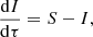 $$ \begin{aligned} \dfrac{\mathrm{d}I}{\mathrm{d}\tau } = S - I, \end{aligned} $$