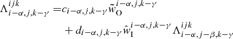 $$ \begin{aligned} \Lambda _{{i-\alpha ,j,k-\gamma }}^{{ijk}} =&c_{{i-\alpha ,j,k-\gamma }}\tilde{w}_{\rm O}^{{i-\alpha ,j,k-\gamma }}\nonumber \\&+ d_{{i-\alpha ,j,k-\gamma }}\hat{w}_{\rm I}^{{i-\alpha ,j,k-\gamma }} \Lambda _{{i-\alpha ,j-\beta ,k-\gamma }}^{{ijk}} \end{aligned} $$