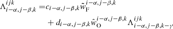 $$ \begin{aligned} \Lambda _{{i-\alpha ,j-\beta ,k}}^{{ijk}} =&c_{{i-\alpha ,j-\beta ,k}}\tilde{w}_{\rm F}^{{i-\alpha ,j-\beta ,k}}\nonumber \\&+ d_{{i-\alpha ,j-\beta ,k}} \hat{w}_{\rm O}^{{i-\alpha ,j-\beta ,k}}\Lambda _{{i-\alpha ,j-\beta ,k-\gamma }}^{{ijk}} \end{aligned} $$