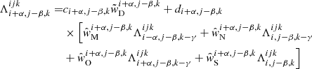 $$ \begin{aligned} \Lambda _{{i+\alpha ,j-\beta ,k}}^{{ijk}} =&c_{{i+\alpha ,j-\beta ,k}}\tilde{w}_{\rm D}^{{i+\alpha ,j-\beta ,k}} + d_{{i+\alpha ,j-\beta ,k}}\nonumber \\&\times \Bigl [\hat{w}_{\rm M}^{{i+\alpha ,j-\beta ,k}}\Lambda _{{i-\alpha ,j-\beta ,k-\gamma }}^{{ijk}}+ \hat{w}_{\rm N}^{{i+\alpha ,j-\beta ,k}}\Lambda _{{i,j-\beta ,k-\gamma }}^{{ijk}}\nonumber \\&+ \hat{w}_{\rm O}^{{i+\alpha ,j-\beta ,k}}\Lambda _{{i+\alpha ,j-\beta ,k-\gamma }}^{{ijk}}+ \hat{w}_{\rm S}^{{i+\alpha ,j-\beta ,k}}\Lambda _{{i,j-\beta ,k}}^{{ijk}} \Bigr ] \end{aligned} $$