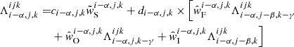 $$ \begin{aligned} \Lambda _{{i-\alpha ,j,k}}^{{ijk}} =&c_{{i-\alpha ,j,k}}\tilde{w}_{\rm S}^{{i-\alpha ,j,k}} + d_{{i-\alpha ,j,k}} \times \Bigl [\hat{w}_{\rm F}^{{i-\alpha ,j,k}} \Lambda _{{i-\alpha ,j-\beta ,k-\gamma }}^{{ijk}}\nonumber \\&+ \hat{w}_{\rm O}^{{i-\alpha ,j,k}} \Lambda _{{i-\alpha ,j,k-\gamma }}^{{ijk}} + \hat{w}_{\rm I}^{{i-\alpha ,j,k}} \Lambda _{{i-\alpha ,j-\beta ,k}}^{{ijk}} \Bigr ] \end{aligned} $$