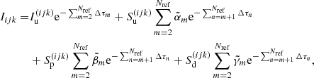 $$ \begin{aligned} I_{{ijk}} =&I_{\mathrm{u}}^{({ijk})} \mathrm{e}^{-\sum _{m=2}^{N_{\rm ref}}\Delta \tau _{m}} + S_{\mathrm{u}}^{({ijk})} \sum _{m=2}^{N_{\rm ref}} \tilde{\alpha }_{m} \mathrm{e}^{-\sum _{n=m+1}^{N_{\rm ref}}\Delta \tau _{n}} \nonumber \\&+S_{\mathrm{p}}^{({ijk})} \sum _{m=2}^{N_{\rm ref}} \tilde{\beta }_{m} \mathrm{e}^{-\sum _{n=m+1}^{N_{\rm ref}}\Delta \tau _{n}} + S_{\mathrm{d}}^{({ijk})} \sum _{m=2}^{N_{\rm ref}} \tilde{\gamma }_{m} \mathrm{e}^{-\sum _{n=m+1}^{N_{\rm ref}}\Delta \tau _{n}}, \end{aligned} $$