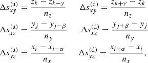 $$ \begin{aligned}&\Delta s_{xy}^{(\mathrm{u})} = \dfrac{z_{{k}}-z_{{k-\gamma }}}{n_z}\qquad \Delta s_{xy}^{(\mathrm{d})} = \dfrac{z_{{k+\gamma }}-z_{{k}}}{n_z} \\&\Delta s_{xz}^{(\mathrm{u})} = \dfrac{y_{{j}}-y_{{j-\beta }}}{n_y}\qquad \Delta s_{xz}^{(\mathrm{d})} = \dfrac{y_{{j+\beta }}-y_{{j}}}{n_y} \\&\Delta s_{yz}^{(\mathrm{u})} = \dfrac{x_{{i}}-x_{{i-\alpha }}}{n_x}\qquad \Delta s_{yz}^{(\mathrm{d})} = \dfrac{x_{{i+\alpha }}-x_{{i}}}{n_x}, \end{aligned} $$