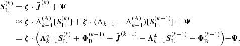 $$ \begin{aligned} \nonumber {\boldsymbol{S}}^{(k)}_{\rm L}&= {\boldsymbol{\zeta }} \cdot \bar{{\boldsymbol{J}}}^{(k)} + {\boldsymbol{\Psi }} \\ \nonumber&\approx {\boldsymbol{\zeta }} \cdot \Lambda ^\mathrm{(A)}_{k-1}[{\boldsymbol{S}}_{\rm L}^{(k)}] + {\boldsymbol{\zeta }} \cdot (\Lambda _{k-1}-\Lambda ^\mathrm{(A)}_{k-1}) [{\boldsymbol{S}}_{\rm L}^{(k-1)}] + {\boldsymbol{\Psi }}\\ \nonumber&= {\boldsymbol{\zeta }} \cdot \Bigl ( {\boldsymbol{\Lambda }}^*_{k-1} {\boldsymbol{S}}_{\rm L}^{(k)} + {\boldsymbol{\Phi }}_{\rm B}^{(k-1)} + \bar{{\boldsymbol{J}}}^{(k-1)} - {\boldsymbol{\Lambda }}^*_{k-1} {\boldsymbol{S}}_{\rm L}^{(k-1)} - {\boldsymbol{\Phi }}_{\rm B}^{(k-1)} \Bigl )+ {\boldsymbol{\Psi }}. \\ \end{aligned} $$