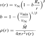 $$ \begin{aligned}&v(r) = v_{\infty }\Bigl (1 - b \dfrac{R_{*}}{r} \Bigr )^{\beta } \\&b = 1-\Bigl (\dfrac{v_{\rm min}}{v_{\infty }}\Bigr )^{1/\beta } \\&\rho (r) = \dfrac{\dot{M}}{4 \pi r^2 v(r)}\cdot \end{aligned} $$