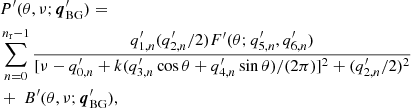 $$ \begin{aligned}&P^{\prime }(\theta ,\nu ; \boldsymbol{q}^\prime _\mathrm{BG} ) = \nonumber \\&\sum ^{n_{\mathrm{r} }-1}_{n=0} \frac{q^\prime _{1,n} (q^\prime _{2,n}/2) F^\prime (\theta ;q^\prime _{5,n}, q^\prime _{6,n})}{[\nu - q^\prime _{0,n} + k (q^\prime _{3,n} \cos \theta + q^\prime _{4,n} \sin \theta ) /(2\pi )]^2+(q^\prime _{2,n}/2)^2} \nonumber \\&+ \ B^\prime (\theta ,\nu ; \boldsymbol{q}^\prime _\mathrm{BG} ) , \end{aligned} $$