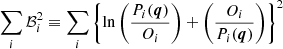 $$ \begin{aligned} \sum _i \mathcal{B} _i^2 \equiv \sum _{i} \left\{ \ln \left(\frac{P_i (\boldsymbol{q})}{O_i}\right)+ \left(\frac{O_i}{P_i (\boldsymbol{q})}\right) \right\} ^2 \end{aligned} $$