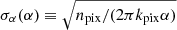 $ \sigma_\alpha ( \alpha) \equiv \sqrt{n_{\mathrm{pix}}/(2 \pi k_{\mathrm{pix}} \alpha)} $