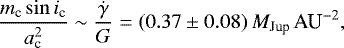 \[ \frac{m_{\textrm{c}} \sin{i_{\textrm{c}}}}{a_{\textrm{c}}^{2}} \sim \frac{\dot{\gamma}}{G} = (0.37 \pm 0.08)\,{M_{\textrm{Jup}} \,\textrm{AU}}^{-2}, \]