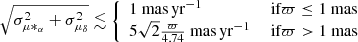 $$ \begin{aligned} \sqrt{\sigma _{\mu *_{\rm \alpha }}^2+\sigma _{\mu _{\rm \delta }}^2} \lesssim {\left\{ \begin{array}{ll}1~ \mathrm{mas\,yr^{-1}}&\text{ if} \varpi \le 1~ \mathrm{mas} \\ 5 \sqrt{2} \frac{\varpi }{4.74} ~ \mathrm{mas\,yr^{-1}}&\text{ if} \varpi > 1~ \mathrm{mas} \\ \end{array}\right.} \end{aligned} $$