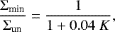 \begin{align*} \frac{\Sigma_{\textrm{min}}}{\Sigma_{\textrm{un}}} = \frac{1}{1&#x002B;0.04\;K}, \end{align*}