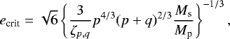 \begin{align*} e_{\textrm{crit}} = \sqrt{6} \left\{ \frac{3}{\zeta_{p,q} } p^{4/3} (p&#x002B;q)^{2/3} \frac{M_{\textrm{s}}}{M_{\textrm{p}}} \right\}^{-1/3}, \end{align*}