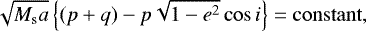 \begin{align*}\sqrt{M_{\textrm{s}} a} \left\{ (p&#x002B;q)-p\sqrt{1-e^2} \cos i \right\} = \mathrm{constant}, \end{align*}