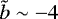$\tilde{b}\sim-4$