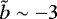 $\tilde{b}\sim-3$