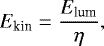 \begin{equation*} E_{\textrm{kin}}=\frac{E_{\textrm{lum}}}{\eta},\end{equation*}