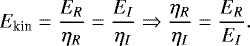 \begin{equation*} E_{\textrm{kin}}=\frac{E_{R}}{\eta_{R}}= \frac{E_{I}}{\eta_{I}} \Rightarrow \frac{\eta_{R}}{\eta_{I}} = \frac{E_{R}}{E_{I}}.\end{equation*}