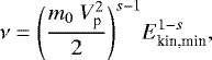 \begin{equation*} \nu=\Bigg(\frac{m_0~V_{\textrm{p}}^2}{2}\Bigg)^{s-1} E_{\textrm{kin,min}}^{1-s},\end{equation*}