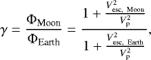 \begin{equation*} \gamma = \frac{\Phi_{\textrm{Moon}}}{\Phi_{\textrm{Earth}}}=\frac{1&#x002B;\frac{V^2_{\textrm{esc, ~Moon}}}{V^2_{\textrm{p}}}}{1&#x002B;\frac{V^2_{\textrm{esc, ~Earth}}}{V^2_{\textrm{p}}}},\end{equation*}