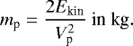 \begin{equation*} m_{\textrm{p}}=\frac{2E_{\textrm{kin}}}{V^2_{\textrm{p}}}~\textrm{in~kg}.\end{equation*}