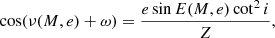 $$ \begin{aligned} \cos (\nu (M, e) + \omega ) = \frac{e \sin E(M, e) \cot ^2 i}{Z}, \end{aligned} $$