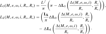 $$ \begin{aligned} L_0 (M, e, \omega , i, \displaystyle {R}_{\scriptscriptstyle {*}}, \displaystyle {R}_{\scriptscriptstyle {o}})&= \frac{L^f}{\pi } \left(\pi - \Delta \mathbf L _{0} \left(\frac{\Delta (M, e, \omega , i)}{\displaystyle {R}_{\scriptscriptstyle {*}}}, \frac{\displaystyle {R}_{\scriptscriptstyle {o}}}{\displaystyle {R}_{\scriptscriptstyle {*}}} \right) \right), \\ L_k (M, e, \omega , i, \displaystyle {R}_{\scriptscriptstyle {*}}, \displaystyle {R}_{\scriptscriptstyle {o}})&= \left(\frac{\mathbf{L _{k}}}{\pi } \Delta \mathbf L _{0} \left(\frac{\Delta (M, e, \omega , i)}{\displaystyle {R}_{\scriptscriptstyle {*}}}, \frac{\displaystyle {R}_{\scriptscriptstyle {o}}}{\displaystyle {R}_{\scriptscriptstyle {*}}} \right) \right. \\&\quad - \left. \Delta \mathbf L _{k} \left(\frac{\Delta (M, e, \omega , i)}{\displaystyle {R}_{\scriptscriptstyle {*}}}, \frac{\displaystyle {R}_{\scriptscriptstyle {o}}}{\displaystyle {R}_{\scriptscriptstyle {*}}} \right) \right) \cdot \end{aligned} $$