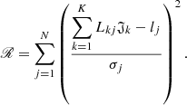 $$ \begin{aligned} \fancyscript {R} = \sum _{j=1}^N \left(\frac{\displaystyle {\sum _{k=1}^K L_{kj} \mathfrak{J} _k - l_j}}{\sigma _j} \right)^2. \end{aligned} $$