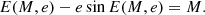 $$ \begin{aligned} E(M, e) - e \sin E(M, e) = M. \end{aligned} $$