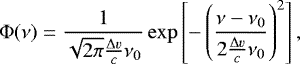 \begin{equation*} \Phi(\nu) = \frac{1}{\sqrt{2\pi}\frac{\Delta \varv}{c}\nu_0} \exp\left[-\left(\frac{\nu-\nu_0}{2\frac{\Delta \varv}{c}\nu_0}\right)^2\right],\end{equation*}