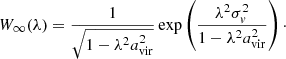 $$ \begin{aligned} W_{\infty }(\lambda ) = \frac{1}{\sqrt{1-\lambda ^{2}a_\mathrm{vir} ^{2}}} \exp \left(\frac{\lambda ^{2}\sigma _{{ v}}^{2}}{1-\lambda ^{2}a_\mathrm{vir} ^{2}}\right)\cdot \end{aligned} $$