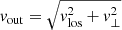 $ \mathit{v}_{\mathrm{out}}=\sqrt{\mathit{v}_{\mathrm{los}}^2+\mathit{v}_{\perp}^2} $