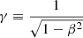 $ \gamma \equiv \frac{1}{\sqrt{1-\beta^2}} $