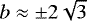 $b\approx \pm 2\sqrt{3}$