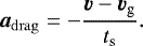 \begin{equation*}\vec{a}_{\mathrm{drag}}=-\frac{\vec{v}-\vec{v}_{\textrm{g}}}{t_{\textrm{s}}}. \end{equation*}